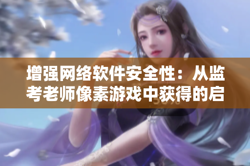 增强网络软件安全性：从监考老师像素游戏中获得的启示