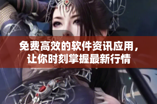 免费高效的软件资讯应用，让你时刻掌握最新行情