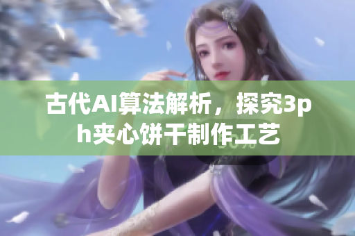 古代AI算法解析，探究3ph夹心饼干制作工艺
