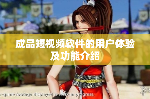 成品短视频软件的用户体验及功能介绍