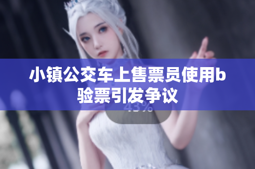 小镇公交车上售票员使用b验票引发争议