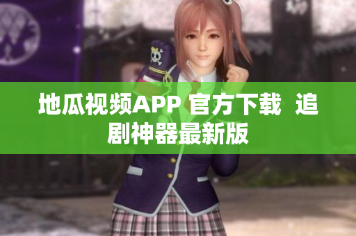 地瓜视频APP 官方下载  追剧神器最新版
