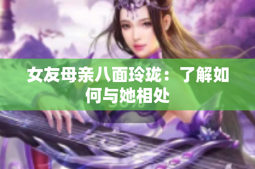 女友母亲八面玲珑：了解如何与她相处
