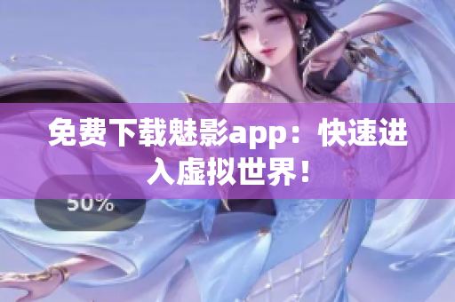免费下载魅影app：快速进入虚拟世界！