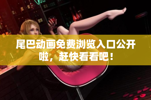 尾巴动画免费浏览入口公开啦，赶快看看吧！