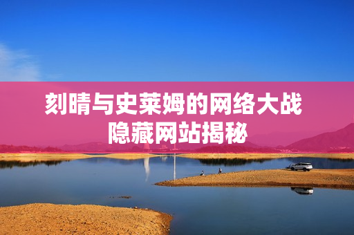 刻晴与史莱姆的网络大战 隐藏网站揭秘