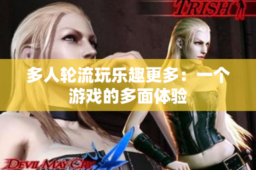 多人轮流玩乐趣更多：一个游戏的多面体验