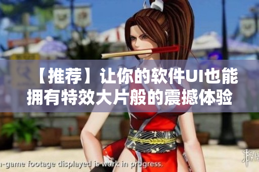 【推荐】让你的软件UI也能拥有特效大片般的震撼体验