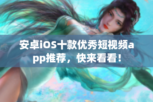 安卓iOS十款优秀短视频app推荐，快来看看！