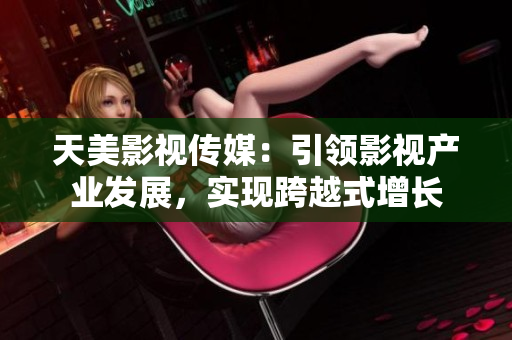 天美影视传媒：引领影视产业发展，实现跨越式增长