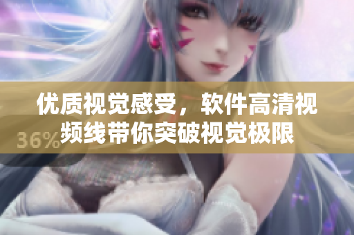 优质视觉感受，软件高清视频线带你突破视觉极限