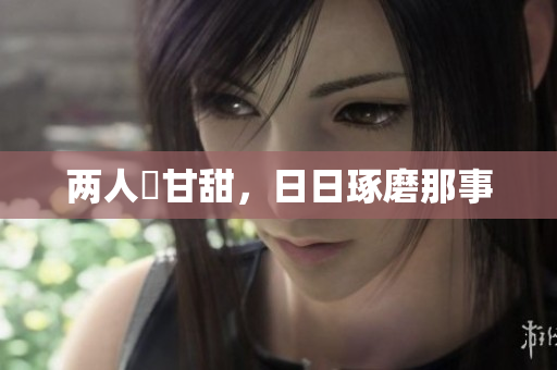两人嚐甘甜，日日琢磨那事