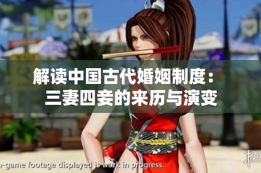 解读中国古代婚姻制度： 三妻四妾的来历与演变