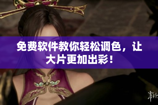 免费软件教你轻松调色，让大片更加出彩！