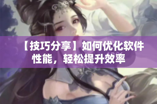 【技巧分享】如何优化软件性能，轻松提升效率