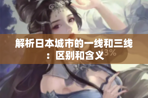 解析日本城市的一线和三线：区别和含义