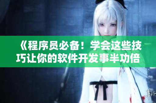 《程序员必备！学会这些技巧让你的软件开发事半功倍》