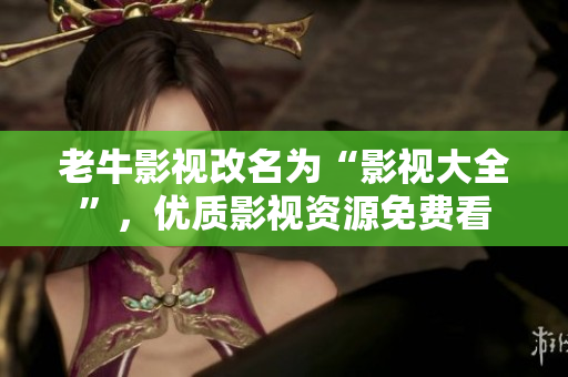 老牛影视改名为“影视大全”，优质影视资源免费看