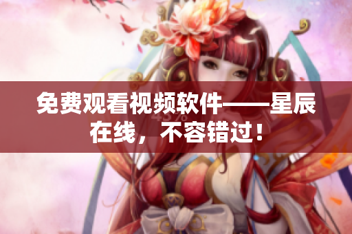免费观看视频软件——星辰在线，不容错过！