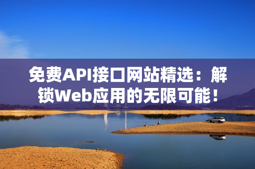 免费API接口网站精选：解锁Web应用的无限可能！