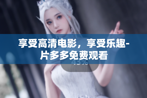 享受高清电影，享受乐趣-片多多免费观看