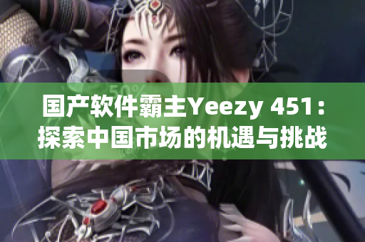 国产软件霸主Yeezy 451：探索中国市场的机遇与挑战