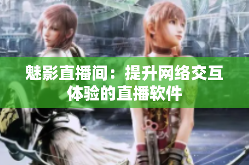 魅影直播间：提升网络交互体验的直播软件