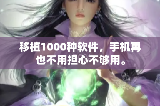 移植1000种软件，手机再也不用担心不够用。