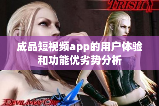 成品短视频app的用户体验和功能优劣势分析