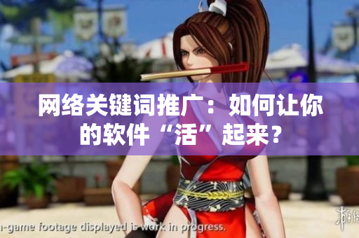 网络关键词推广：如何让你的软件“活”起来？