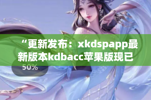 “更新发布：xkdspapp最新版本kdbacc苹果版现已上线！”