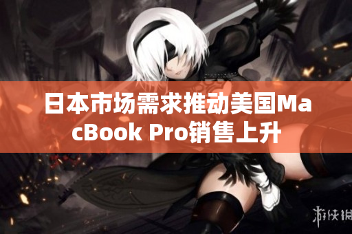 日本市场需求推动美国MacBook Pro销售上升