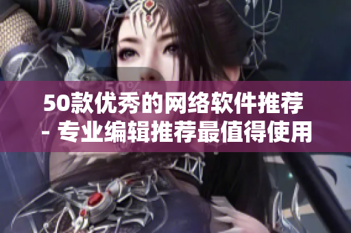 50款优秀的网络软件推荐 - 专业编辑推荐最值得使用的网络软件