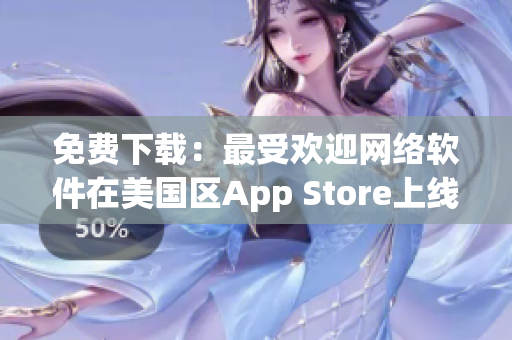 免费下载：最受欢迎网络软件在美国区App Store上线
