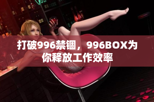 打破996禁锢，996BOX为你释放工作效率