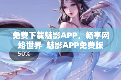 免费下载魅影APP，畅享网络世界  魅影APP免费版