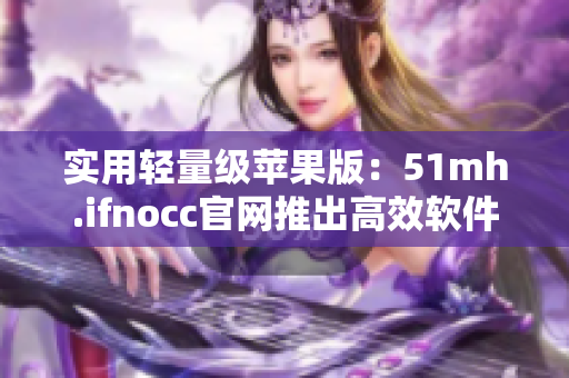 实用轻量级苹果版：51mh.ifnocc官网推出高效软件