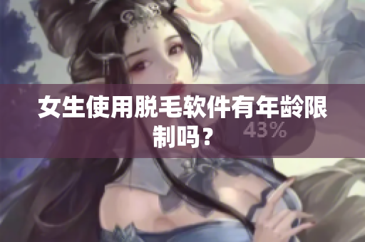 女生使用脱毛软件有年龄限制吗？