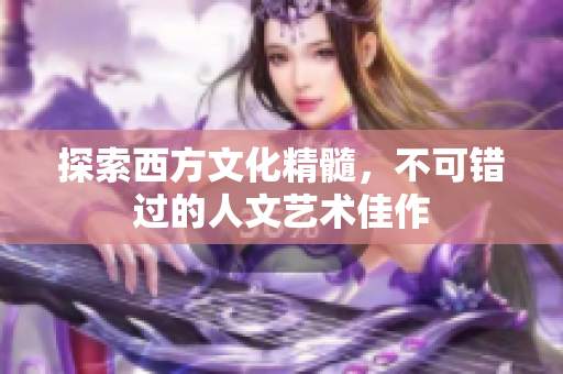 探索西方文化精髓，不可错过的人文艺术佳作