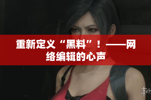 重新定义“黑料”！——网络编辑的心声