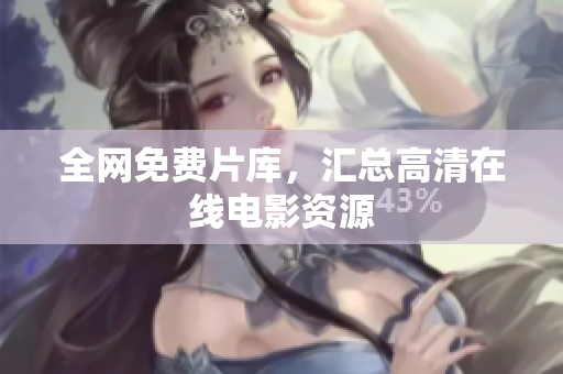 全网免费片库，汇总高清在线电影资源