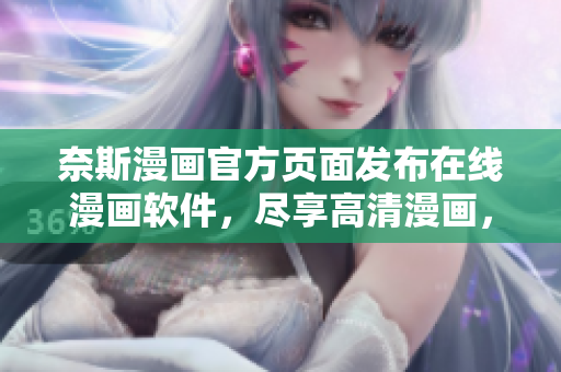 奈斯漫画官方页面发布在线漫画软件，尽享高清漫画，轻松阅读！