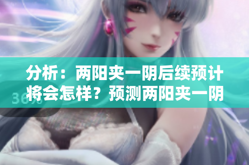 分析：两阳夹一阴后续预计将会怎样？预测两阳夹一阴后续走势