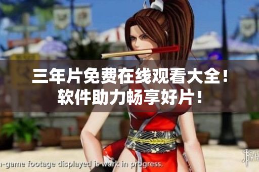 三年片免费在线观看大全！软件助力畅享好片！