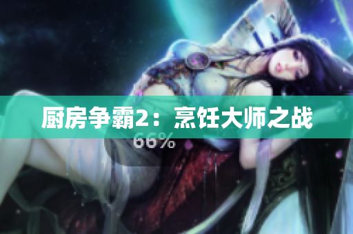 厨房争霸2：烹饪大师之战
