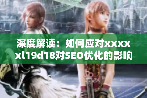 深度解读：如何应对xxxxxl19d18对SEO优化的影响？