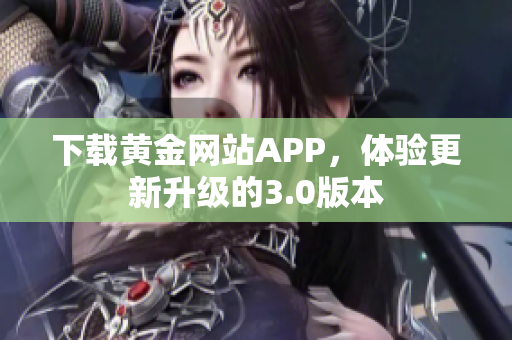 下载黄金网站APP，体验更新升级的3.0版本