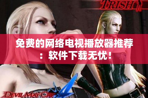 免费的网络电视播放器推荐：软件下载无忧！