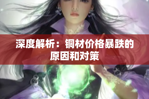 深度解析：铜材价格暴跌的原因和对策