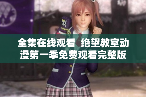 全集在线观看  绝望教室动漫第一季免费观看完整版
